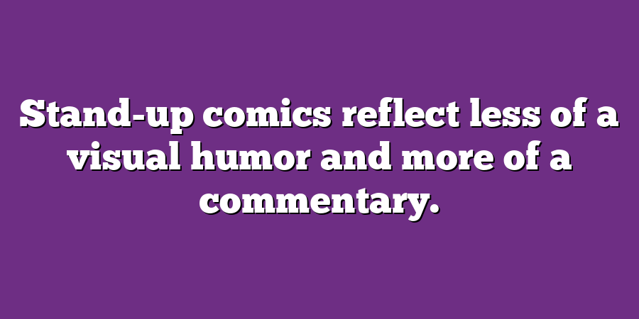 Stand-up comics reflect less of a visual humor and more of a commentary.