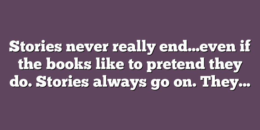 Stories never really end…even if the books like to pretend they do. Stories always go on. They...