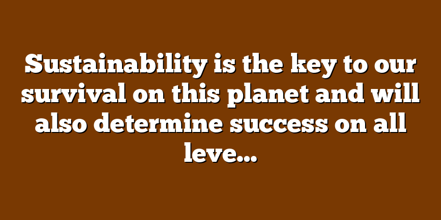 Sustainability is the key to our survival on this planet and will also determine success on all leve...