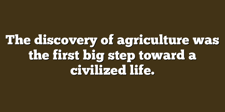 The discovery of agriculture was the first big step toward a civilized life.