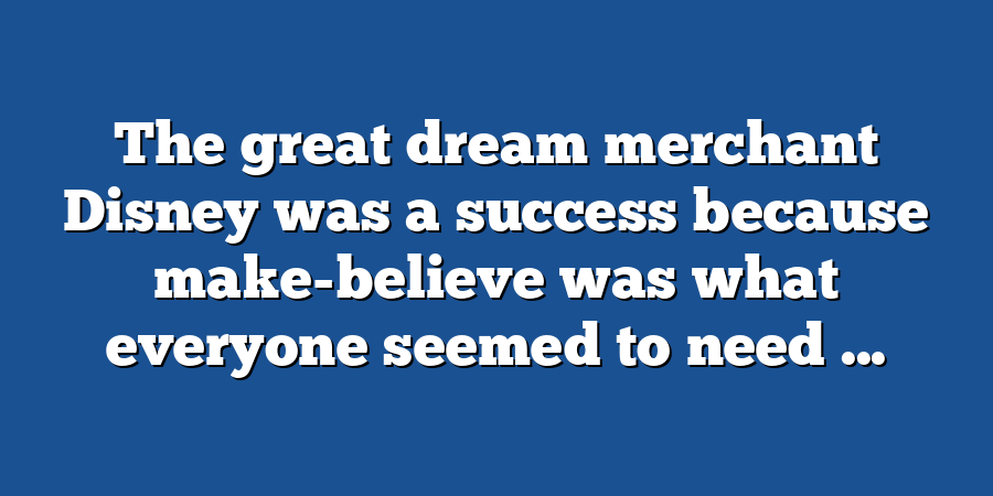 The great dream merchant Disney was a success because make-believe was what everyone seemed to need ...