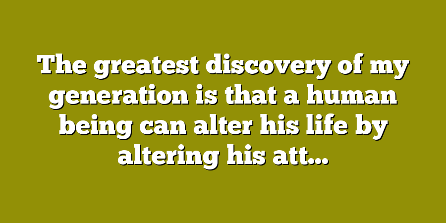 The greatest discovery of my generation is that a human being can alter his life by altering his att...