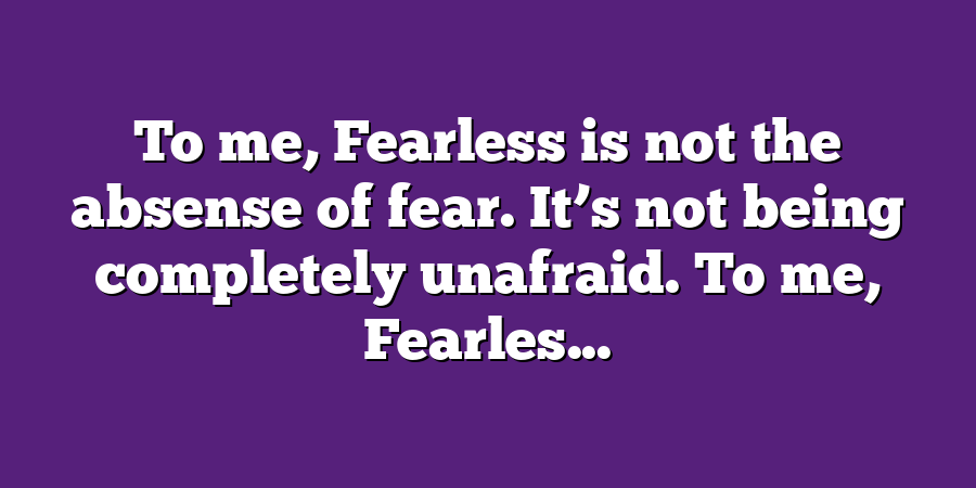 To me, Fearless is not the absense of fear. It’s not being completely unafraid. To me, Fearles...