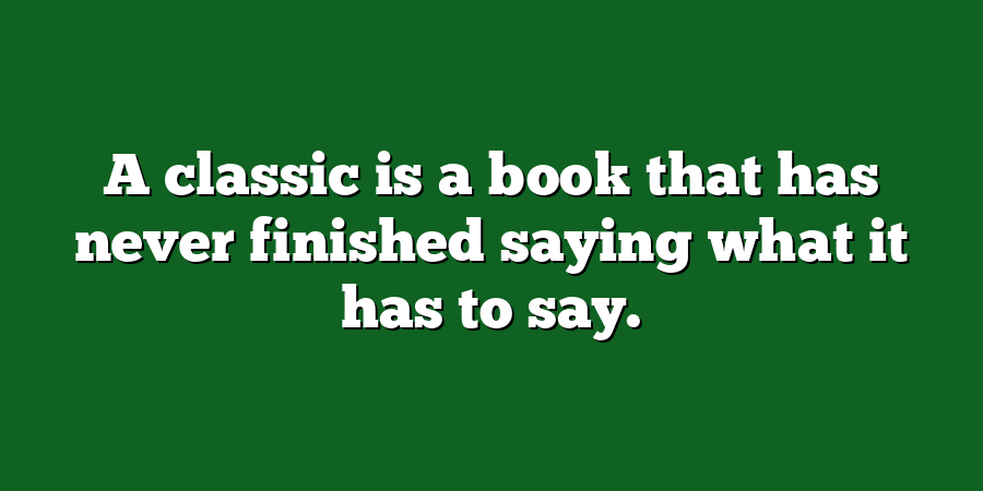 A classic is a book that has never finished saying what it has to say.