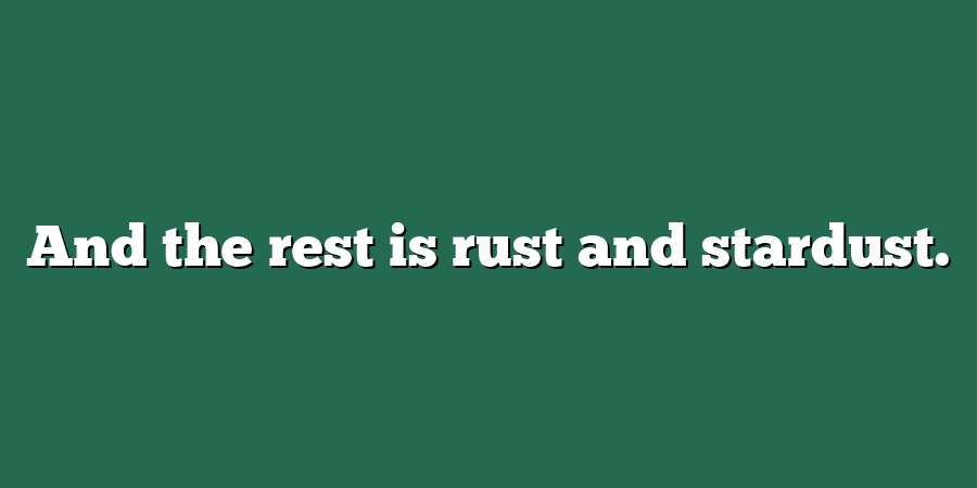 And the rest is rust and stardust.