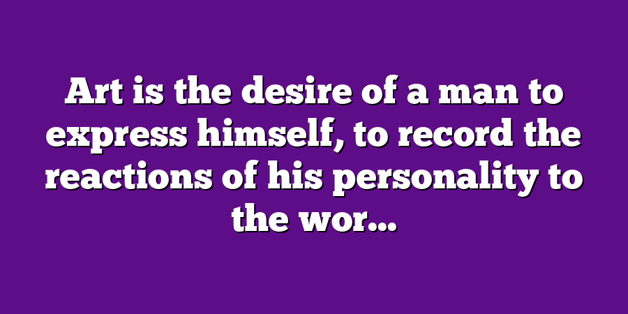 Art is the desire of a man to express himself, to record the reactions of his personality to the wor...