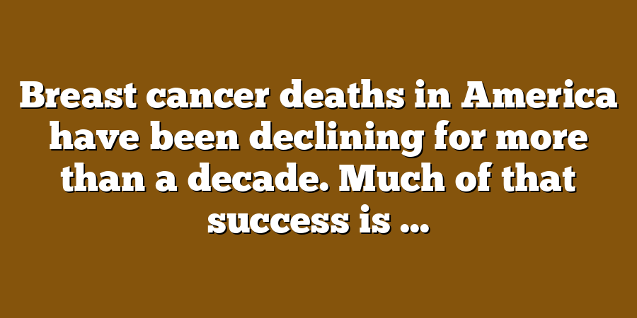 Breast cancer deaths in America have been declining for more than a decade. Much of that success is ...