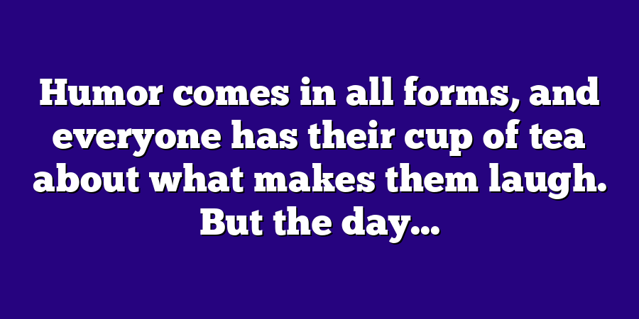 Humor comes in all forms, and everyone has their cup of tea about what makes them laugh. But the day...