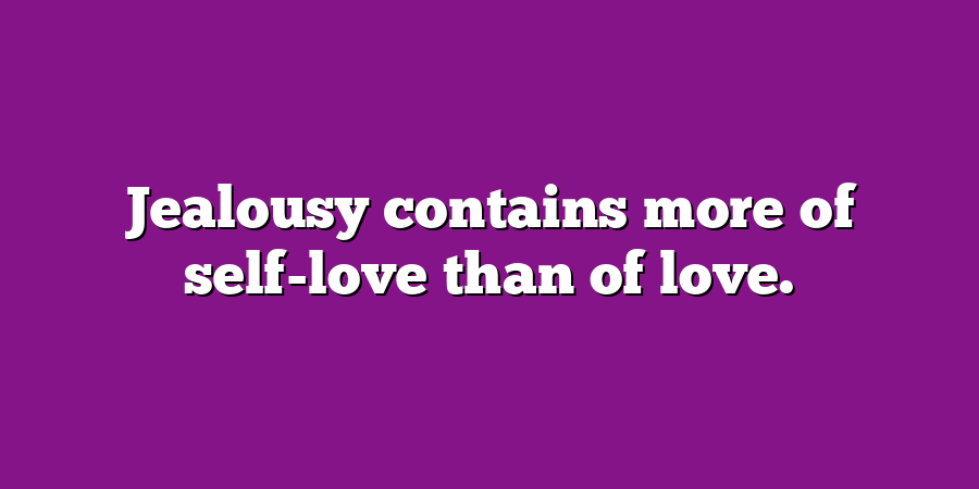 Jealousy contains more of self-love than of love.