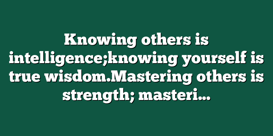 Knowing others is intelligence;knowing yourself is true wisdom.Mastering others is strength; masteri...