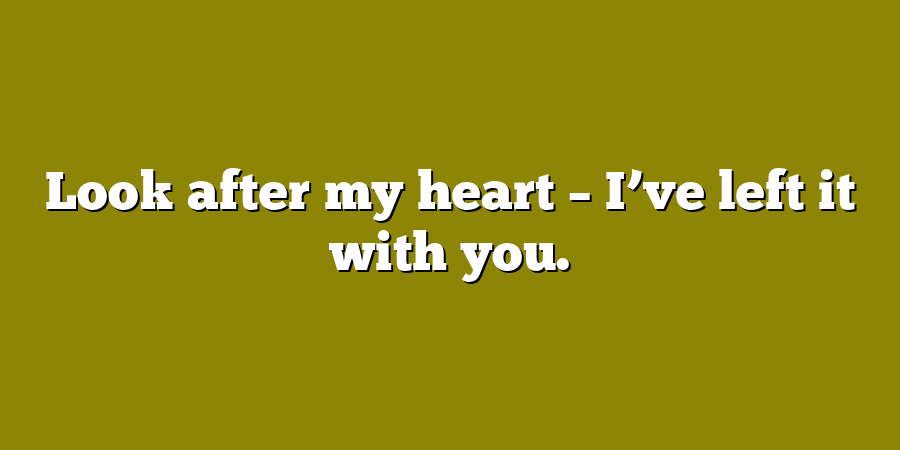 Look after my heart – I’ve left it with you.