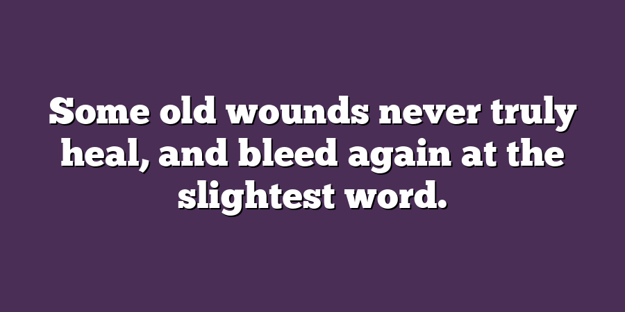 Some old wounds never truly heal, and bleed again at the slightest word.