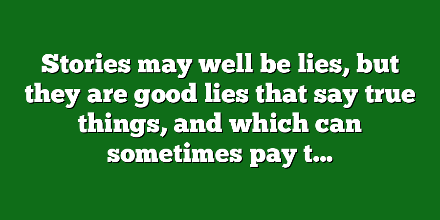 Stories may well be lies, but they are good lies that say true things, and which can sometimes pay t...