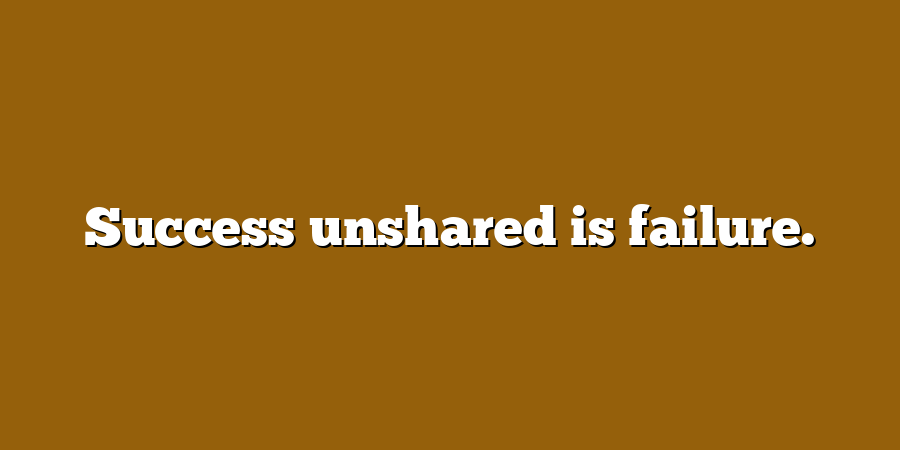 Success unshared is failure.