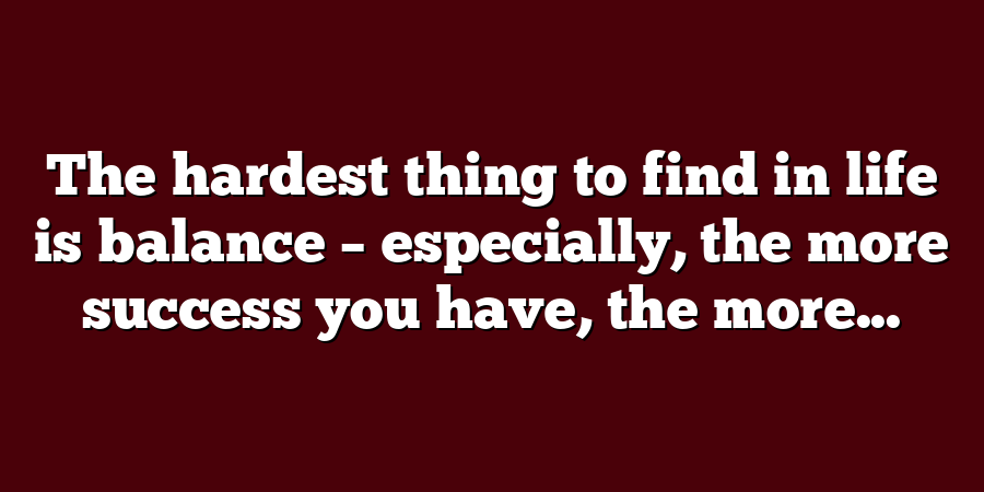 The hardest thing to find in life is balance – especially, the more success you have, the more...