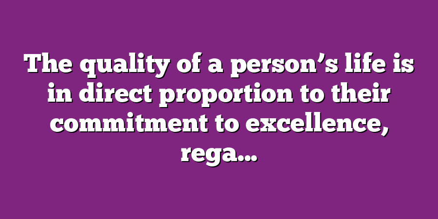 The quality of a person’s life is in direct proportion to their commitment to excellence, rega...