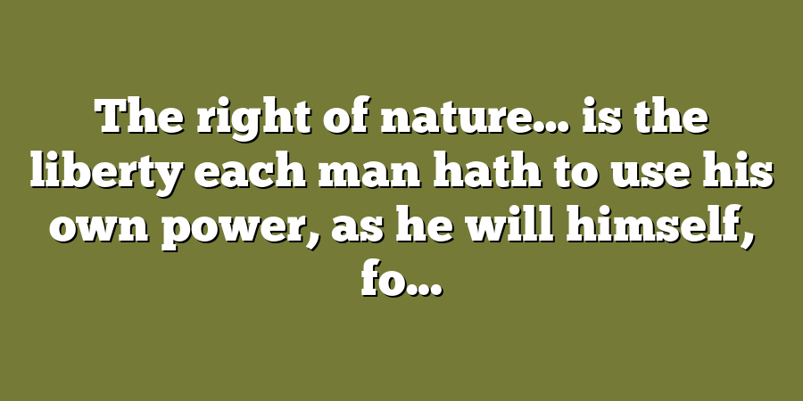 The right of nature… is the liberty each man hath to use his own power, as he will himself, fo...