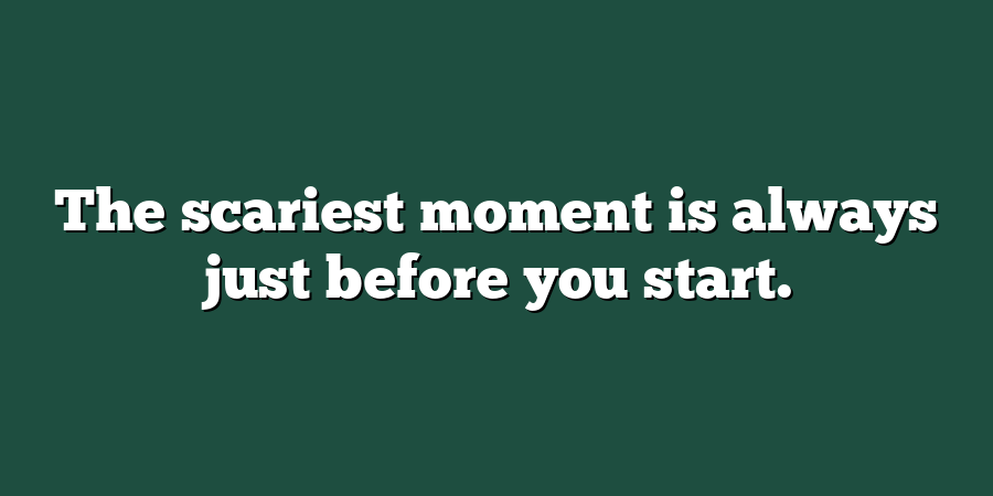 The scariest moment is always just before you start.