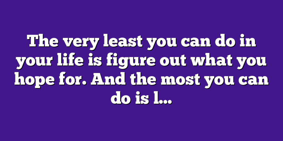 The very least you can do in your life is figure out what you hope for. And the most you can do is l...