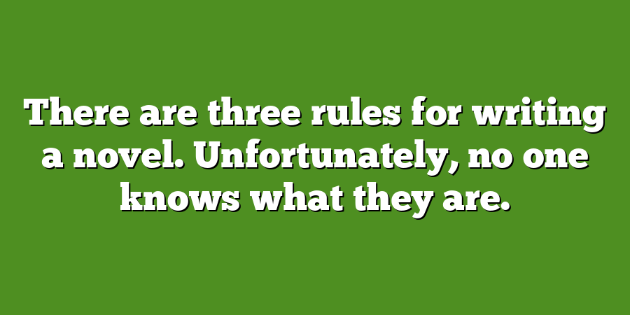 There are three rules for writing a novel. Unfortunately, no one knows what they are.