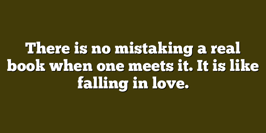 There is no mistaking a real book when one meets it. It is like falling in love.