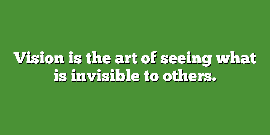 Vision is the art of seeing what is invisible to others.