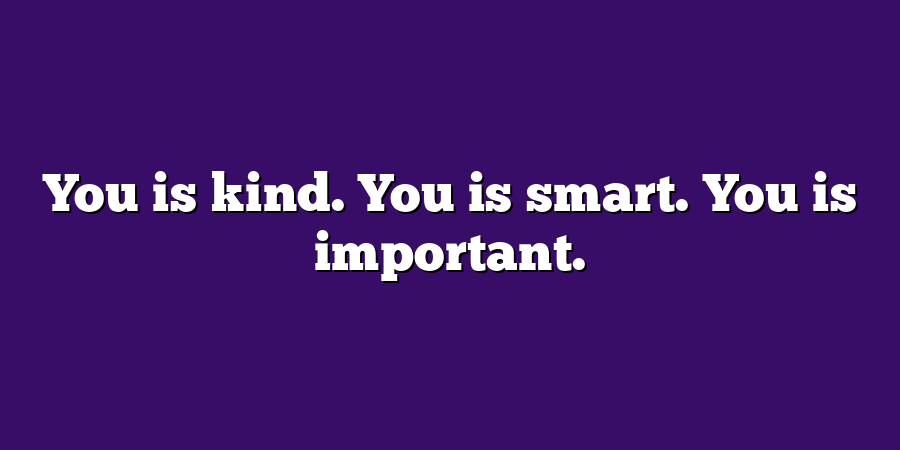 You is kind. You is smart. You is important.