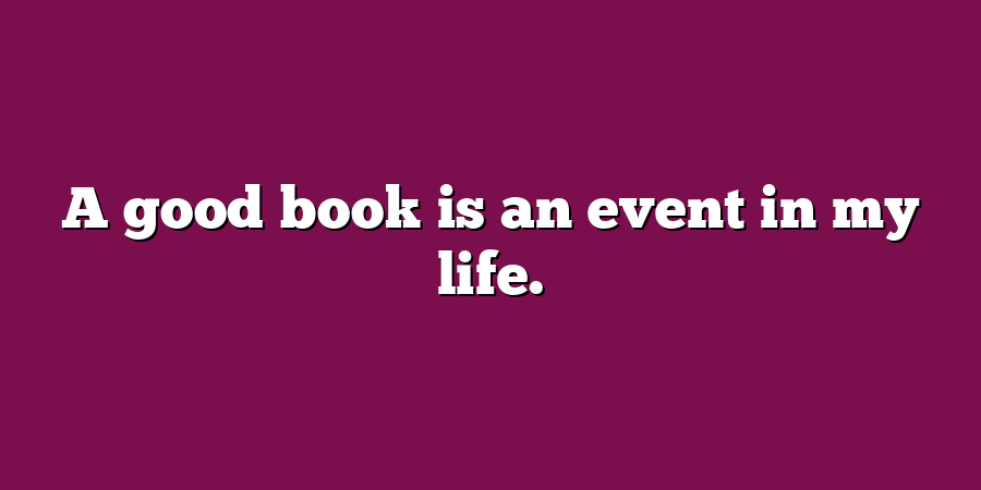 A good book is an event in my life.