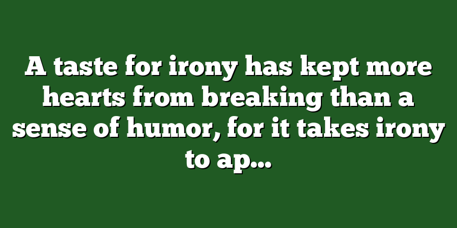 A taste for irony has kept more hearts from breaking than a sense of humor, for it takes irony to ap...