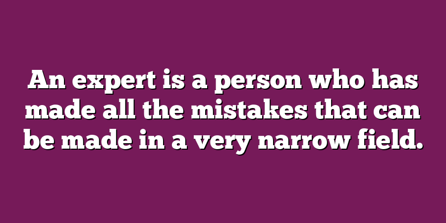 An expert is a person who has made all the mistakes that can be made in a very narrow field.