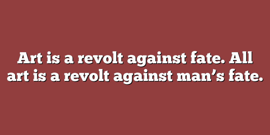 Art is a revolt against fate. All art is a revolt against man’s fate.