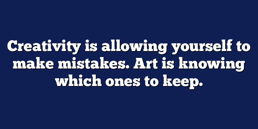 Creativity is allowing yourself to make mistakes. Art is knowing which ones to keep.