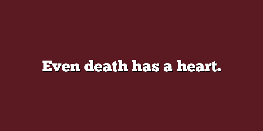 Even death has a heart.