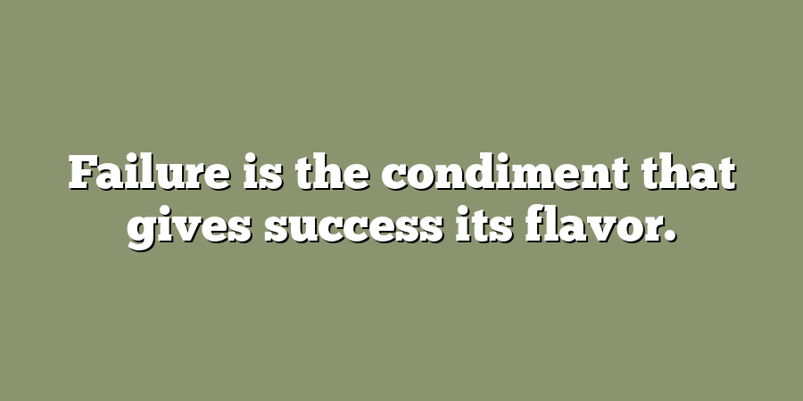 Failure is the condiment that gives success its flavor.