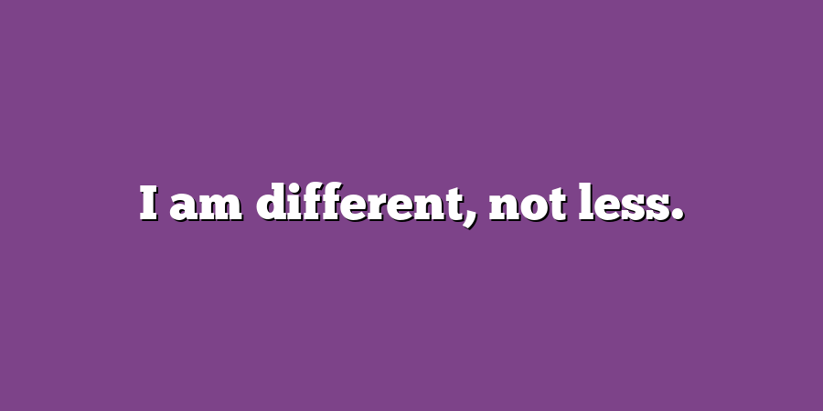 I am different, not less.