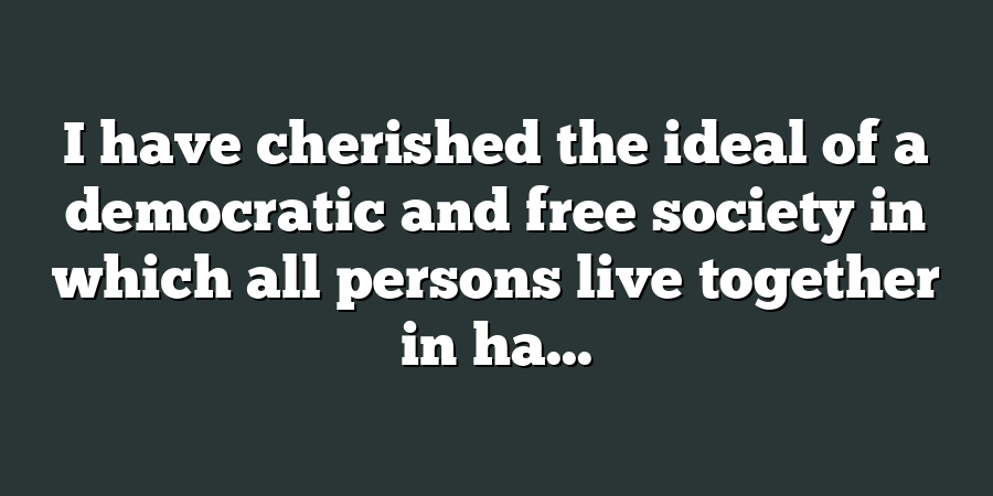 I have cherished the ideal of a democratic and free society in which all persons live together in ha...