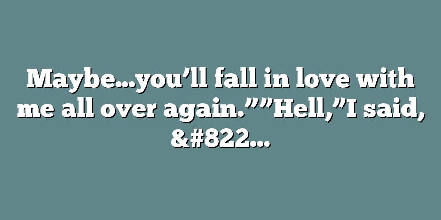 Maybe…you’ll fall in love with me all over again.””Hell,”I said, &#822...