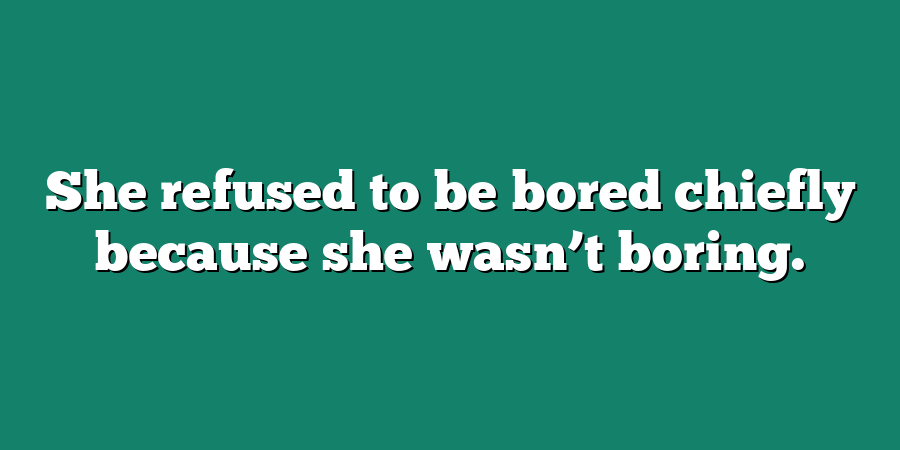 She refused to be bored chiefly because she wasn’t boring.