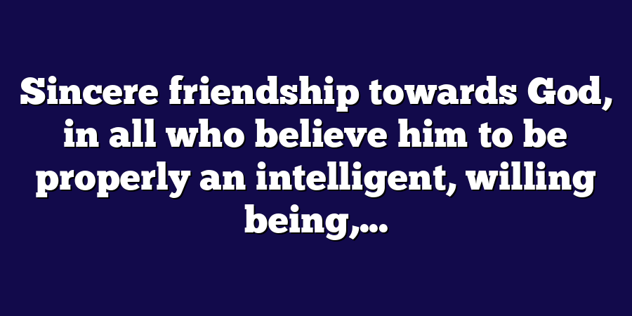 Sincere friendship towards God, in all who believe him to be properly an intelligent, willing being,...