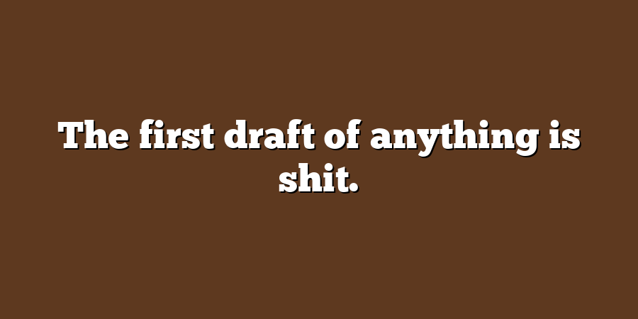 The first draft of anything is shit.