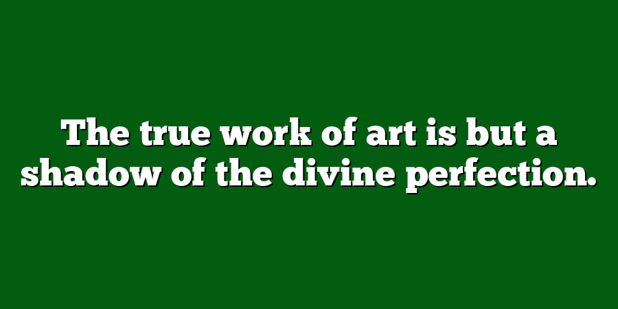 The true work of art is but a shadow of the divine perfection.