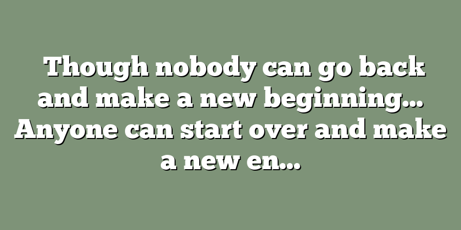 ‎Though nobody can go back and make a new beginning… Anyone can start over and make a new en...