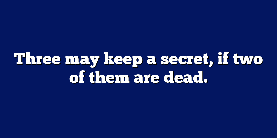 Three may keep a secret, if two of them are dead.