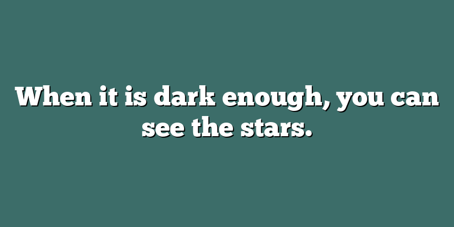 When it is dark enough, you can see the stars.