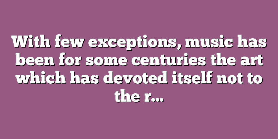 With few exceptions, music has been for some centuries the art which has devoted itself not to the r...