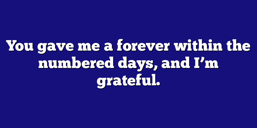 You gave me a forever within the numbered days, and I’m grateful.