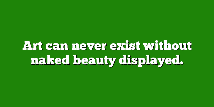 Art can never exist without naked beauty displayed.