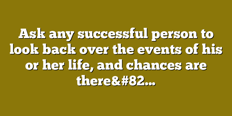 Ask any successful person to look back over the events of his or her life, and chances are there&#82...