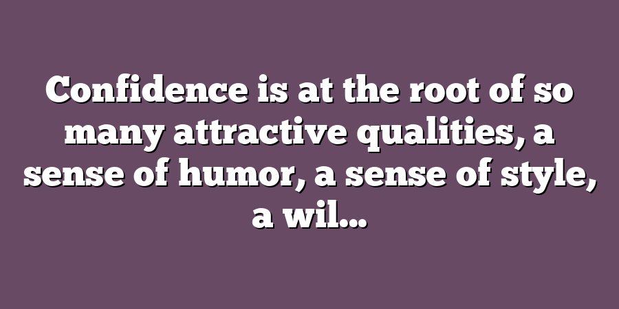 Confidence is at the root of so many attractive qualities, a sense of humor, a sense of style, a wil...