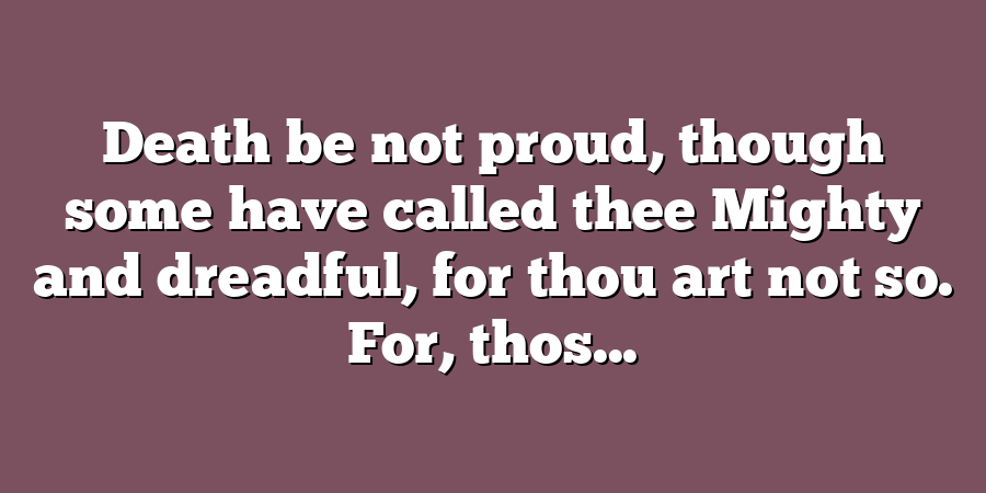 Death be not proud, though some have called thee Mighty and dreadful, for thou art not so. For, thos...